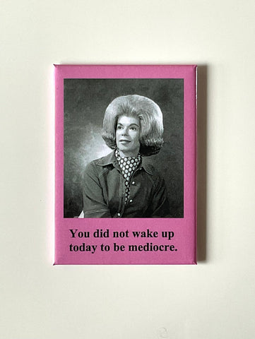 You did not wake up to be mediocre. You did not wake up to be mediocre.