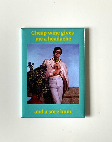 Cheap wine gives me a headache .. and a sore bum. Cheap wine gives me a headache .. and a sore bum.