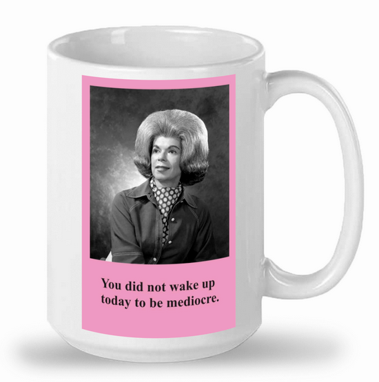 You did not wake up to be mediocre.