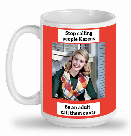 Stop calling people Karens.  Be an adult call them cunts.