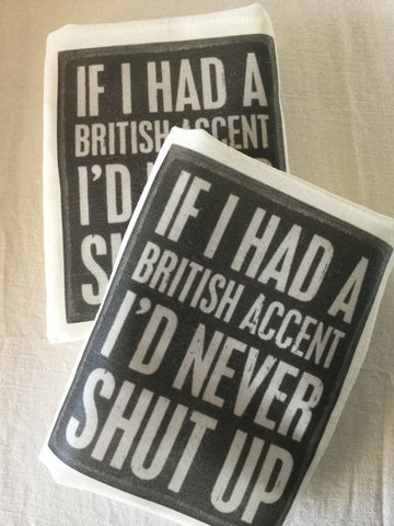 Flour Sack Tea Towel - Set of 2 -   If I had a British accent, I would never shut up. Flour Sack Tea Towel - Set of 2 -   If I had a British accent, I would never shut up.