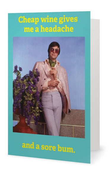 Cheap wine gives me a headache-- and a sore bum. Birthday