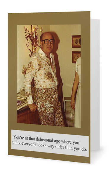 You're at that delustional age where you-- Birthday