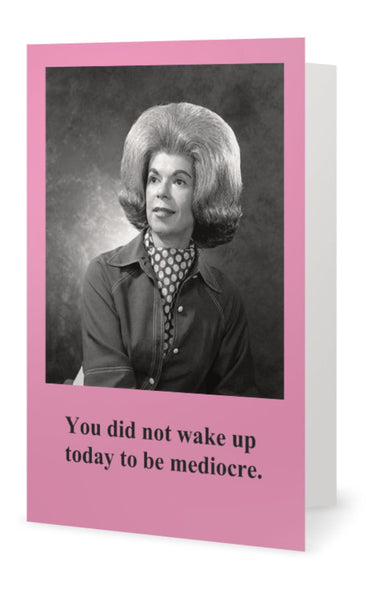 You did not wake up today to be mediocre. -- Blank