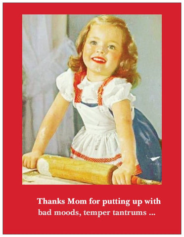 Thanks for putting up with bad moods, temper tantrums...-- Mother's Day